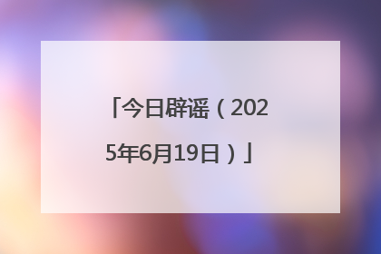 今日辟谣（2025年6月19日）